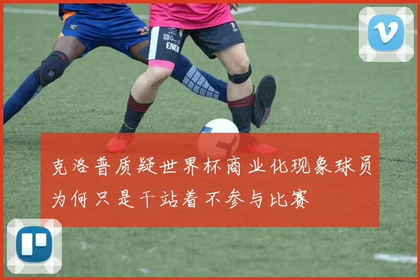 克洛普质疑世界杯商业化现象球员为何只是干站着不参与比赛